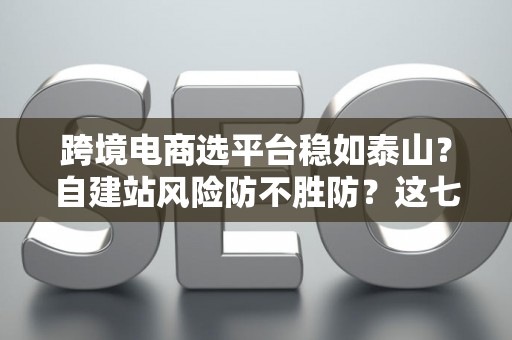 跨境电商选平台稳如泰山?自建站风险防不胜防?这七招破解困局! 跨境电商选平台稳如泰山?自建站风险防不胜防?这七招破解困局!