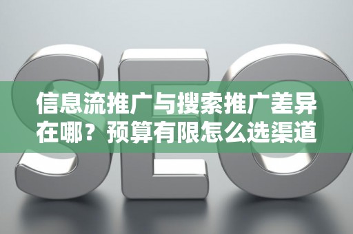 信息流推广与搜索推广差异在哪？预算有限怎么选渠道？