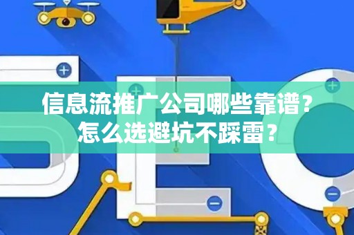 信息流推广公司哪些靠谱？怎么选避坑不踩雷？