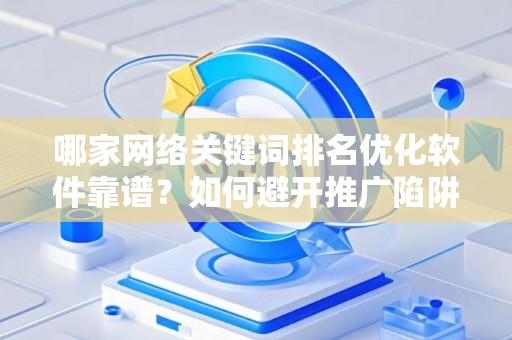 哪家网络关键词排名优化软件靠谱？如何避开推广陷阱妙招？
