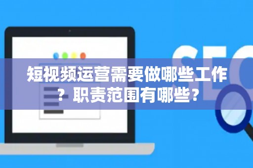 短视频运营需要做哪些工作？职责范围有哪些？