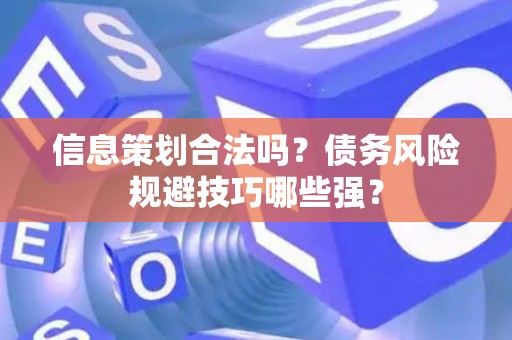 信息策划合法吗？债务风险规避技巧哪些强？