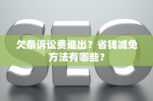 欠条诉讼费谁出？省钱减免方法有哪些？