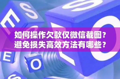 如何操作欠款仅微信截图？避免损失高效方法有哪些？