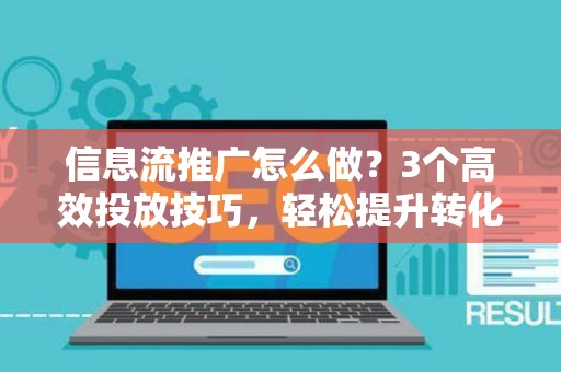信息流推广怎么做？3个高效投放技巧，轻松提升转化率