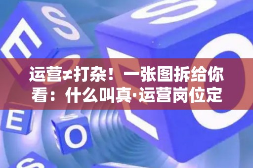 运营≠打杂！一张图拆给你看：什么叫真·运营岗位定义