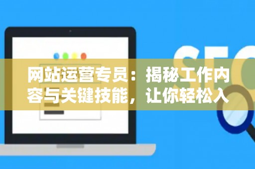 网站运营专员：揭秘工作内容与关键技能，让你轻松入门