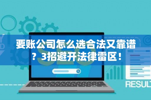 要账公司怎么选合法又靠谱？3招避开法律雷区！
