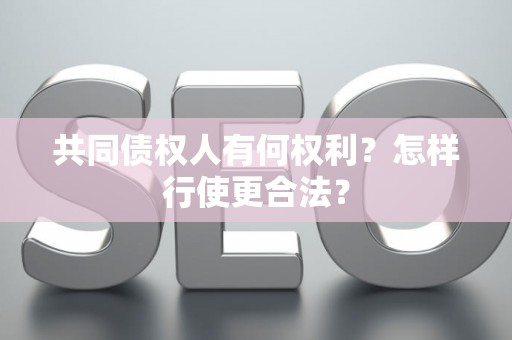 共同债权人有何权利？怎样行使更合法？