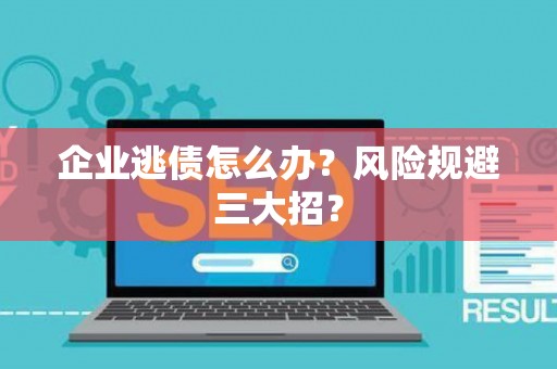 企业逃债怎么办？风险规避三大招？